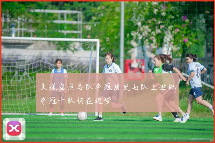 美媒盘点各队夺冠历史七队上世纪夺冠十队仍在追梦
