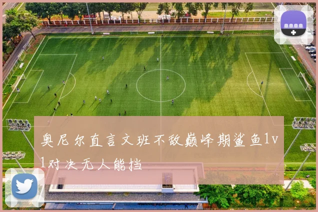奥尼尔直言文班不敌巅峰期鲨鱼1v1对决无人能挡