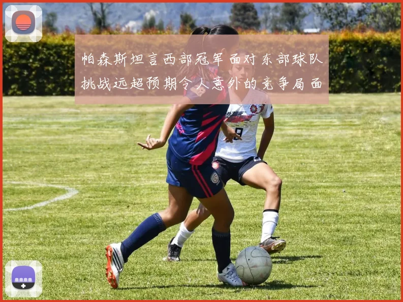 帕森斯坦言西部冠军面对东部球队挑战远超预期令人意外的竞争局面