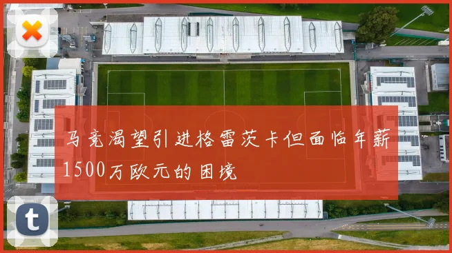 马竞渴望引进格雷茨卡但面临年薪1500万欧元的困境