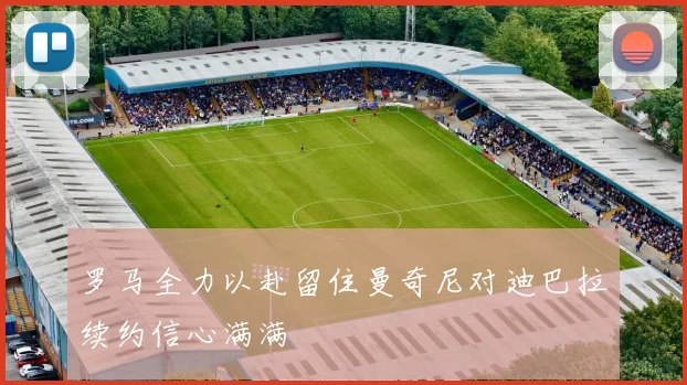 罗马全力以赴留住曼奇尼对迪巴拉续约信心满满