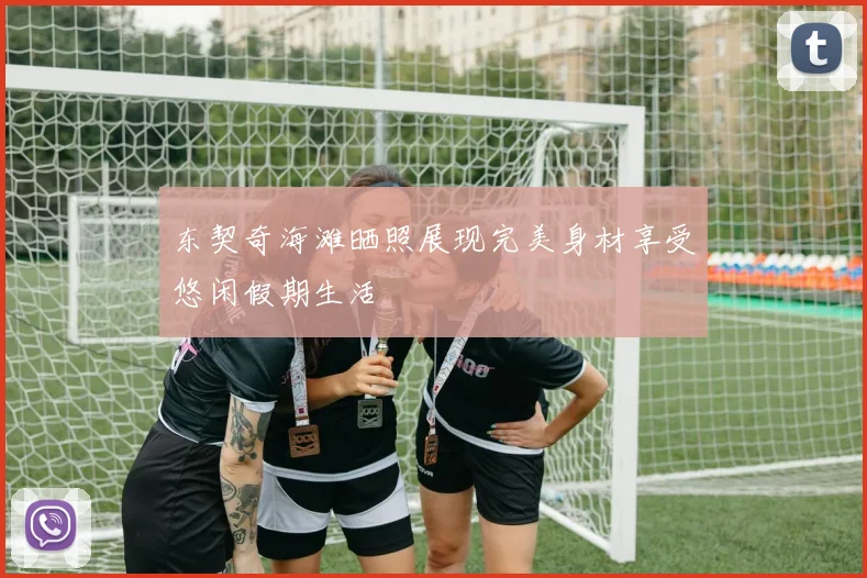 东契奇海滩晒照展现完美身材享受悠闲假期生活