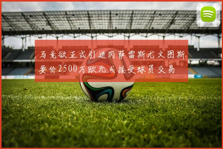 马竞欲正式引进冈萨雷斯尤文图斯要价2500万欧元或接受球员交易