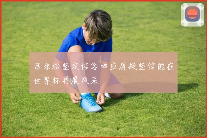 吕尔松坚定信念回应质疑坚信能在世界杯再展风采